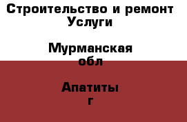 Строительство и ремонт Услуги. Мурманская обл.,Апатиты г.